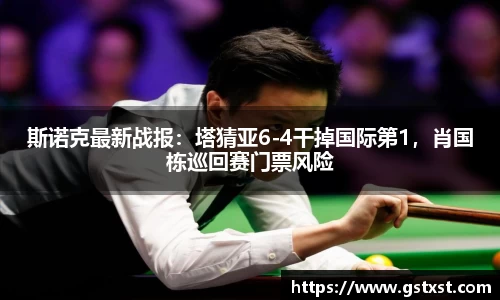 斯诺克最新战报：塔猜亚6-4干掉国际第1，肖国栋巡回赛门票风险